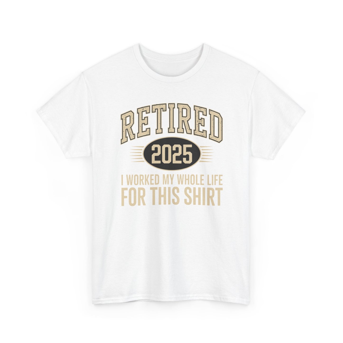 Retired 2025 Worked My Whole Life for This Shirt