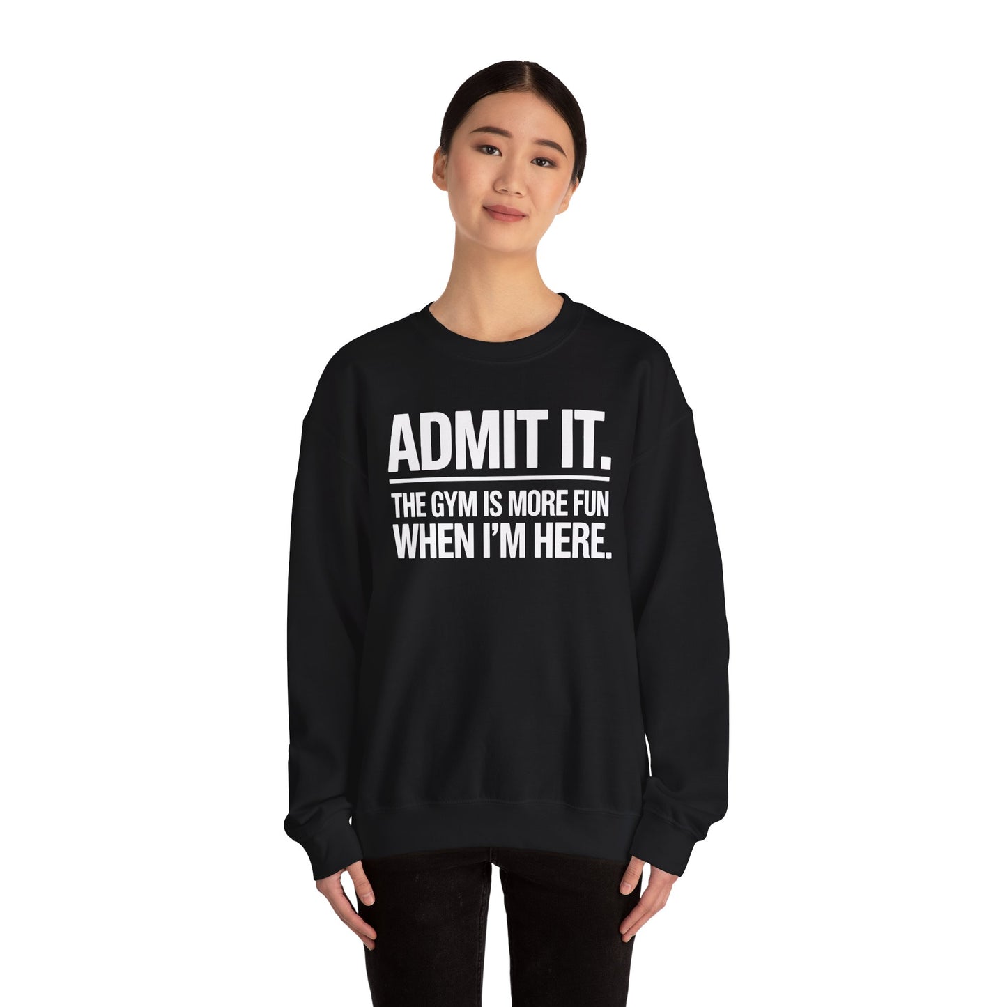 Funny Gym Sweatshirt Admit it the gym is more fun when I'm here. Sweatshirt