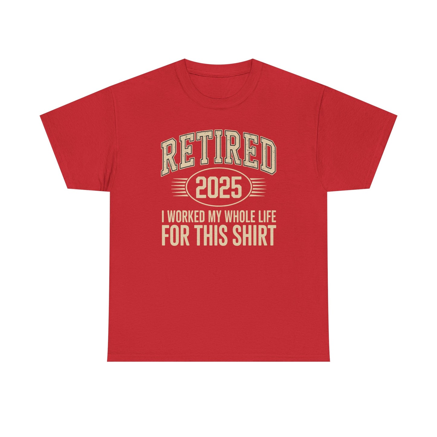 Retired 2025 Worked My Whole Life for This Shirt