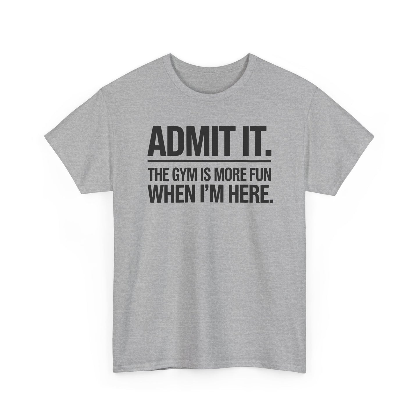 Funny Gym Shirt Admit it the gym is more fun when I'm here. T-Shirt