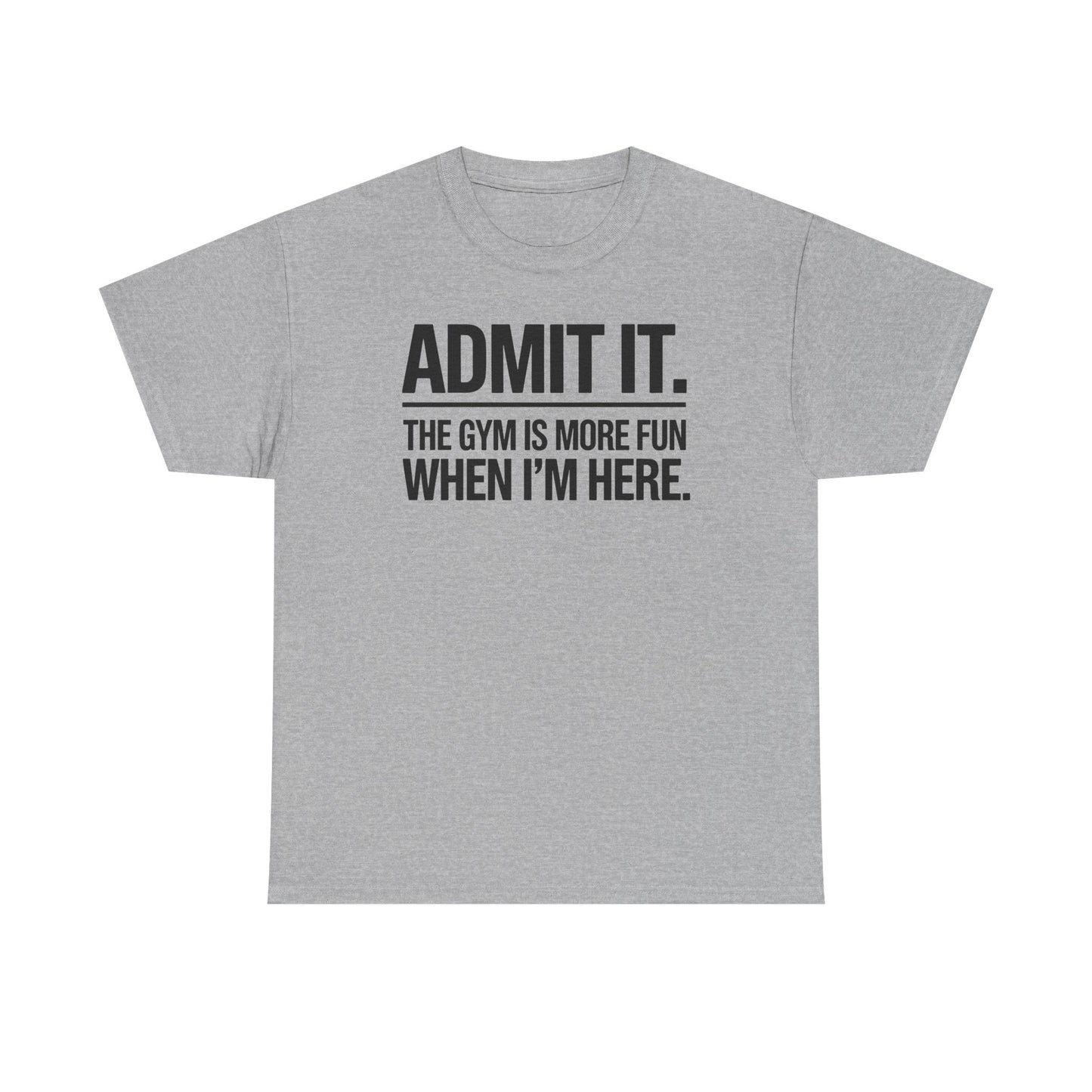 Funny Gym Shirt Admit it the gym is more fun when I'm here. T-Shirt