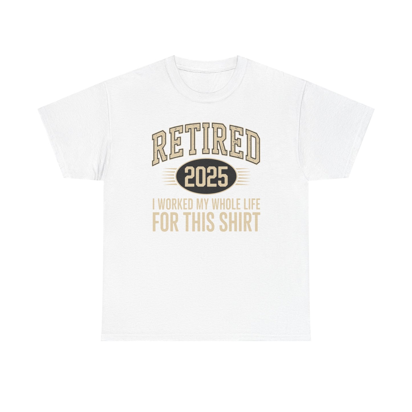 Retired 2025 Worked My Whole Life for This Shirt