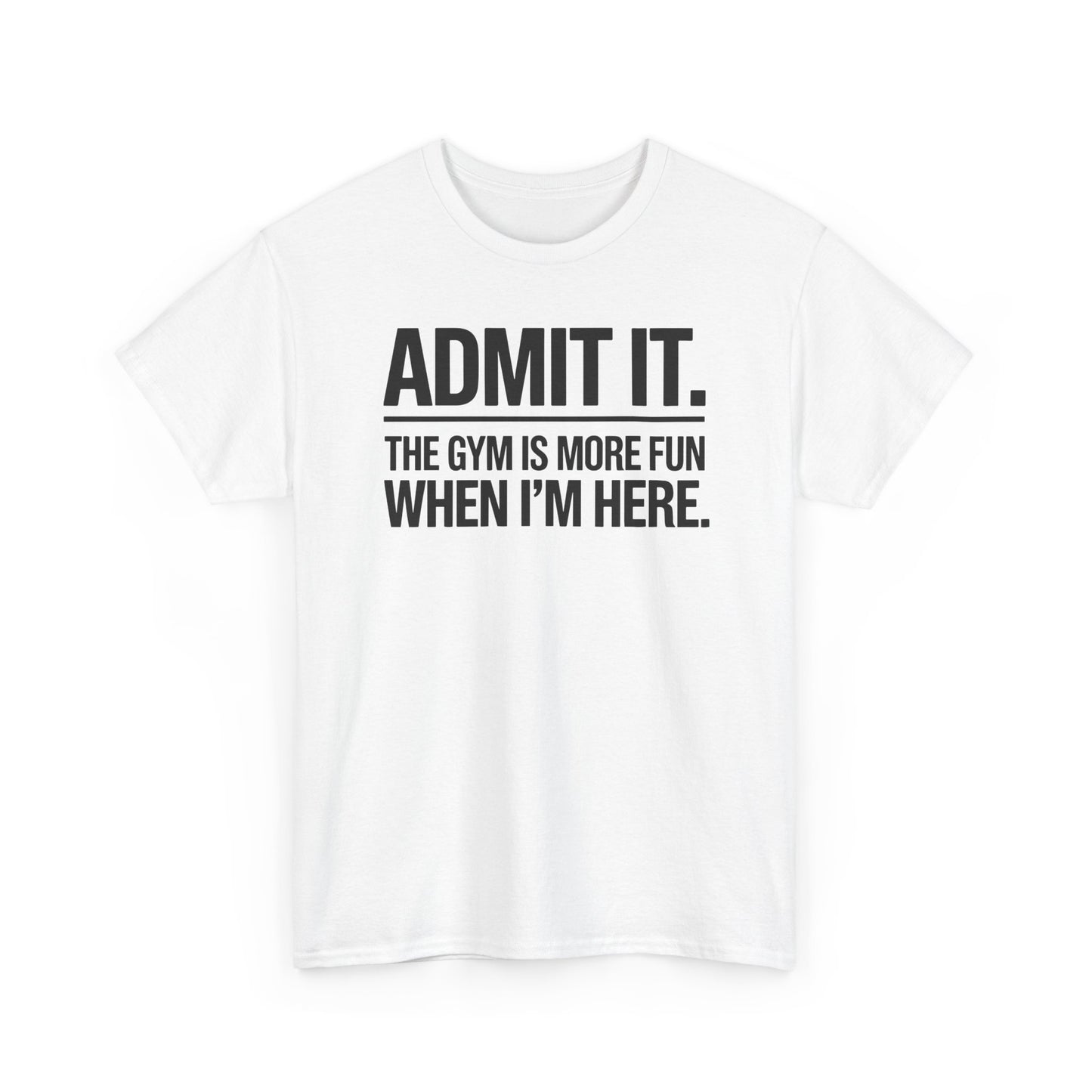 Funny Gym Shirt Admit it the gym is more fun when I'm here. T-Shirt