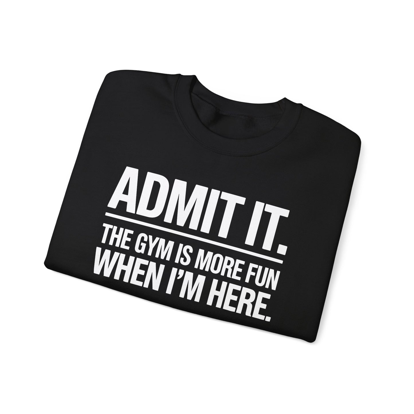 Funny Gym Sweatshirt Admit it the gym is more fun when I'm here. Sweatshirt