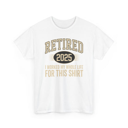 Retired 2025 Worked My Whole Life for This Shirt