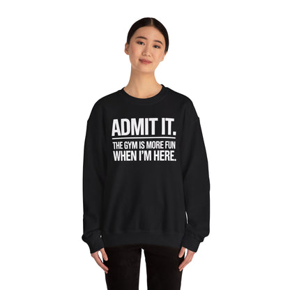 Funny Gym Sweatshirt Admit it the gym is more fun when I'm here. Sweatshirt
