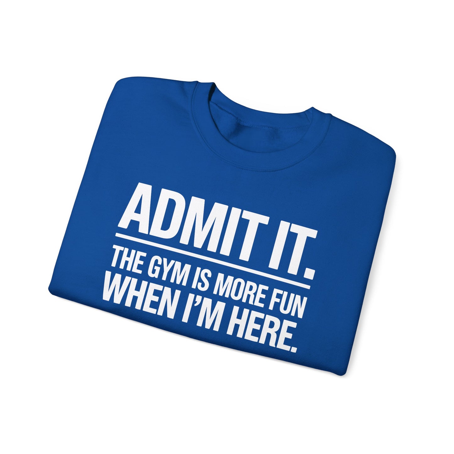 Funny Gym Sweatshirt Admit it the gym is more fun when I'm here. Sweatshirt