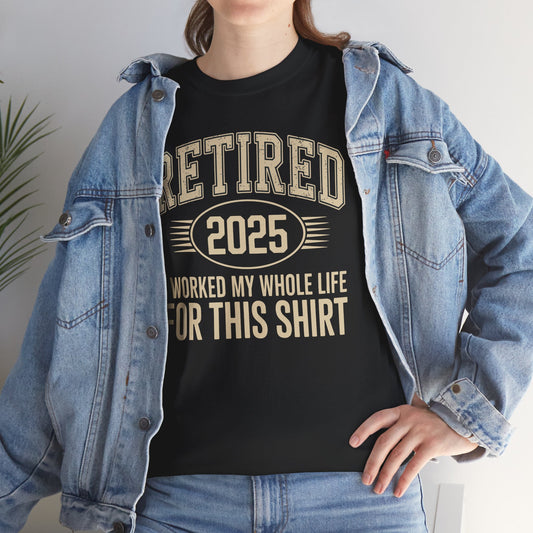 Retired 2025 Worked My Whole Life for This Shirt