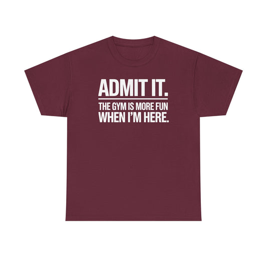 Funny Gym Shirt Admit it the gym is more fun when I'm here. T-Shirt