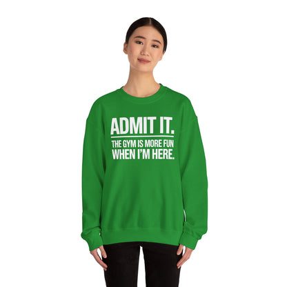 Funny Gym Sweatshirt Admit it the gym is more fun when I'm here. Sweatshirt
