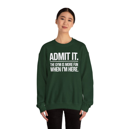Funny Gym Sweatshirt Admit it the gym is more fun when I'm here. Sweatshirt