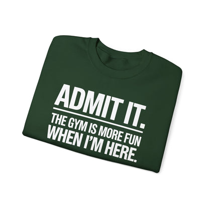 Funny Gym Sweatshirt Admit it the gym is more fun when I'm here. Sweatshirt