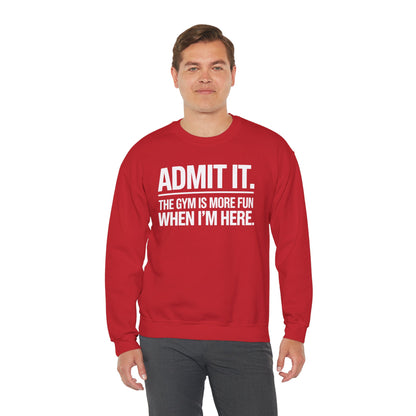 Funny Gym Sweatshirt Admit it the gym is more fun when I'm here. Sweatshirt