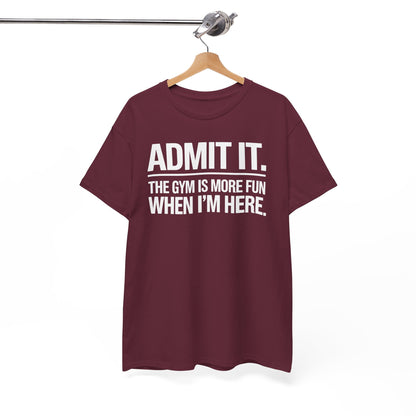 Funny Gym Shirt Admit it the gym is more fun when I'm here. T-Shirt