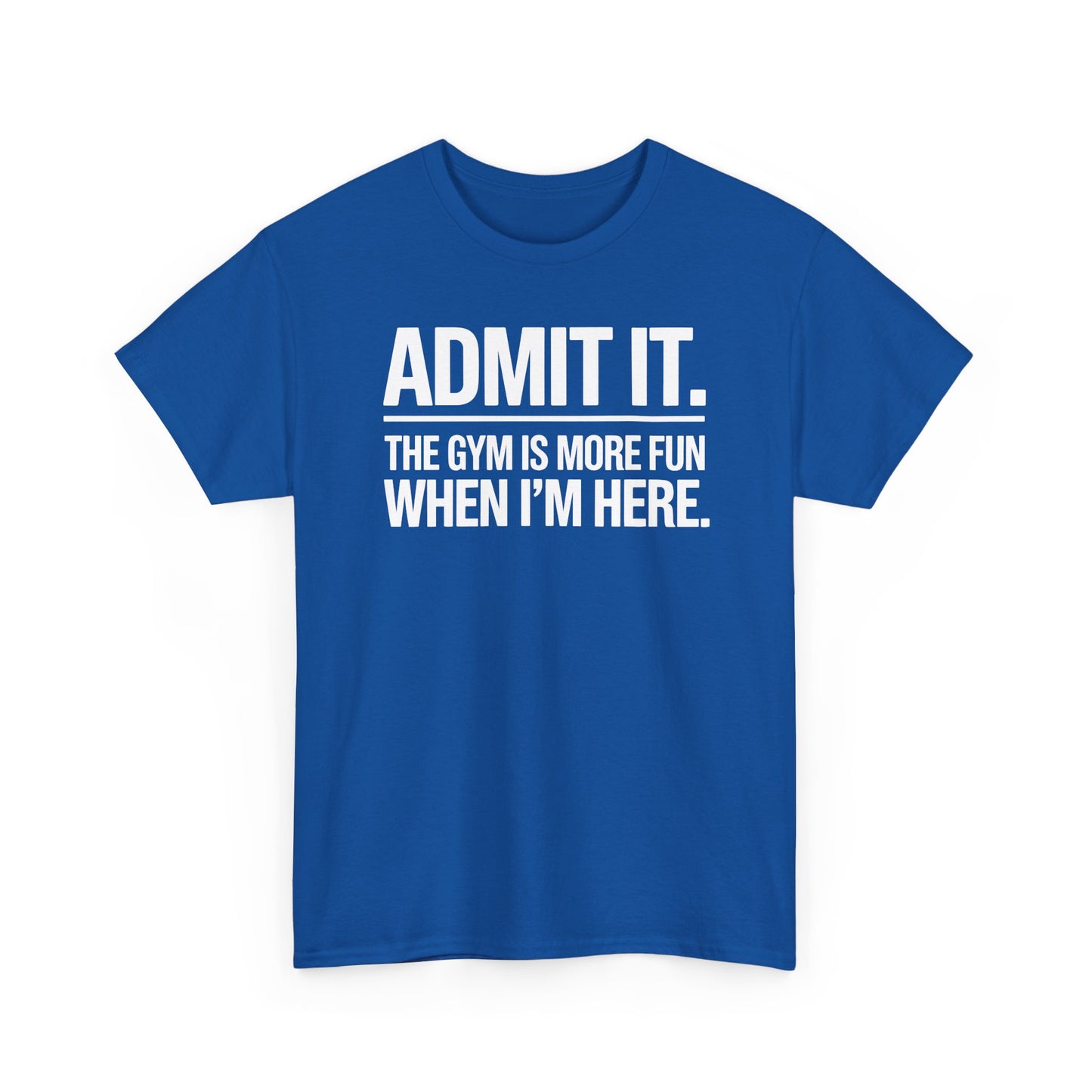 Funny Gym Shirt Admit it the gym is more fun when I'm here. T-Shirt