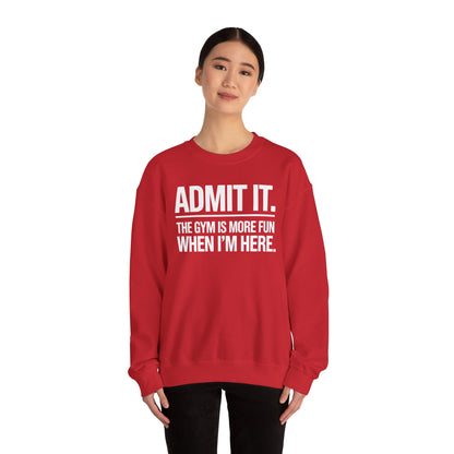 Funny Gym Sweatshirt Admit it the gym is more fun when I'm here. Sweatshirt
