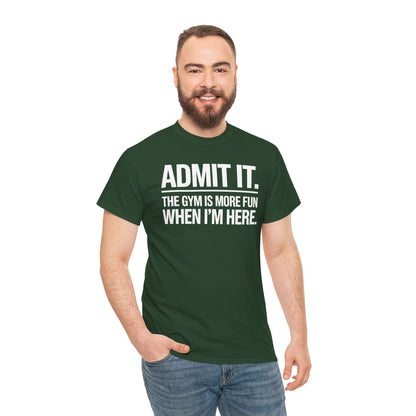 Funny Gym Shirt Admit it the gym is more fun when I'm here. T-Shirt
