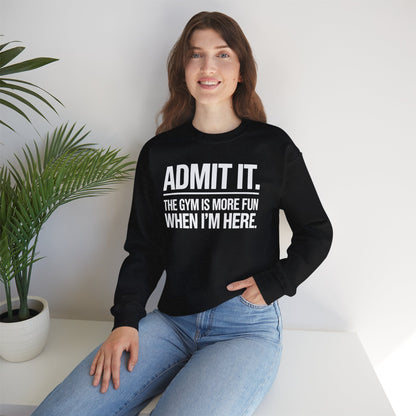 Funny Gym Sweatshirt Admit it the gym is more fun when I'm here. Sweatshirt